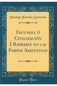 Facundo, ó Civilización I Barbarie en las Pampas Arjentinas (Classic Reprint)