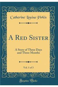 A Red Sister, Vol. 1 of 3: A Story of Three Days and Three Months (Classic Reprint)