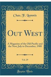 Out West, Vol. 29: A Magazine of the Old Pacific and the New; July to December, 1908 (Classic Reprint)