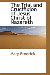 The Trial and Crucifixion of Jesus Christ of Nazareth