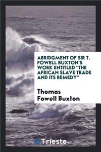 Abridgment of Sir T. Fowell Buxton's Work Entitled the African Slave Trade ...