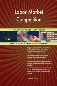 Labor Market Competition A Complete Guide - 2019 Edition