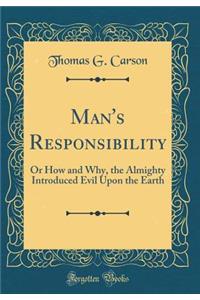 Man's Responsibility: Or How and Why, the Almighty Introduced Evil Upon the Earth (Classic Reprint)