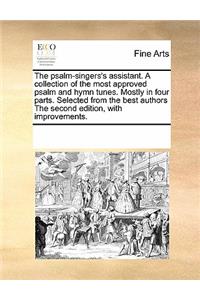 The Psalm-Singers's Assistant. a Collection of the Most Approved Psalm and Hymn Tunes. Mostly in Four Parts. Selected from the Best Authors the Second Edition, with Improvements.