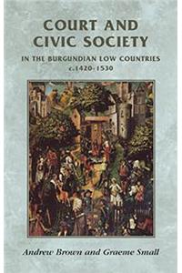 Court and Civic Society in the Burgundian Low Countries C.1420–1530