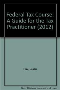 Federal Tax Course: A Guide for the Tax Practitioner (2012)