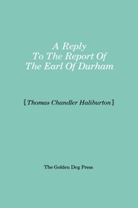 Reply to the Report of the Earl of Durham