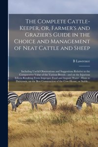 Complete Cattle-keeper, or, Farmer's and Grazier's Guide in the Choice and Management of Neat Cattle and Sheep