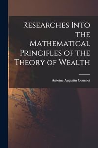 Researches Into the Mathematical Principles of the Theory of Wealth