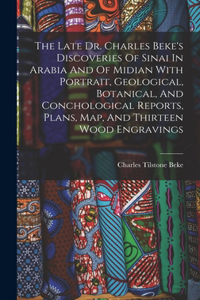 Late Dr. Charles Beke's Discoveries Of Sinai In Arabia And Of Midian With Portrait, Geological, Botanical, And Conchological Reports, Plans, Map, And Thirteen Wood Engravings