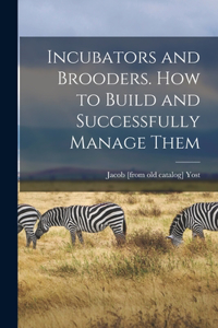 Incubators and Brooders. How to Build and Successfully Manage Them