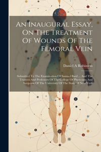 Inaugural Essay, On The Treatment Of Wounds Of The Femoral Vein