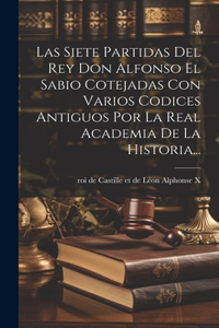 Siete Partidas Del Rey Don Alfonso El Sabio Cotejadas Con Varios Codices Antiguos Por La Real Academia De La Historia...