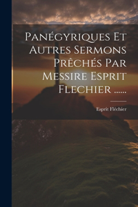 Panégyriques Et Autres Sermons Prêchés Par Messire Esprit Flechier ......