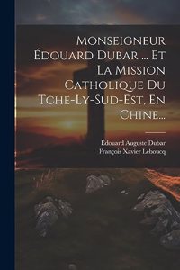 Monseigneur Édouard Dubar ... Et La Mission Catholique Du Tche-ly-sud-est, En Chine...