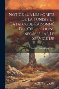 Notice sur les Forêts De la Tunisie et Catalogue Raisonné des Collections Exposées par le Service De