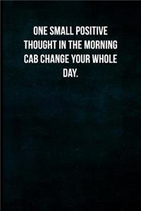 One small positive thought in the morning cab change your whole day.