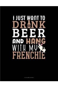 I Just Want To Drink Beer & Hang With My Frenchie