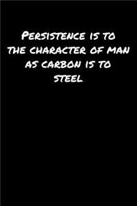 Persistence Is To The Character Of Man As Carbon Is To Steel