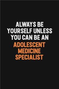 Always Be Yourself Unless You Can Be An Adolescent medicine specialist