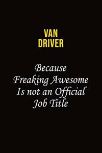 Van Driver Because Freaking Awesome Is Not An Official Job Title
