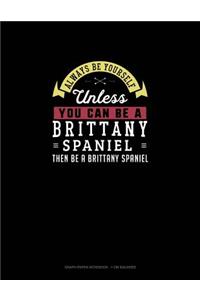 Always Be Yourself Unless You Can Be a Brittany Spaniel Then Be a Brittany Spaniel