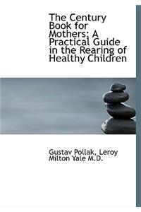 The Century Book for Mothers; A Practical Guide in the Rearing of Healthy Children