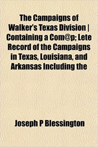 The Campaigns of Walker's Texas Division Containing a Com@p; Lete Record of the Campaigns in Texas, Louisiana, and Arkansas Including the