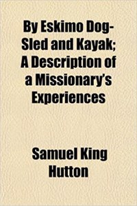 By Eskimo Dog-Sled and Kayak; A Description of a Missionary's Experiences