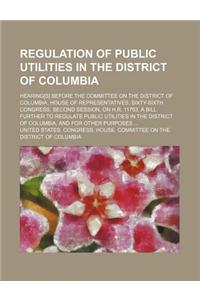 Regulation of Public Utilities in the District of Columbia; Hearing[s] Before the Committee on the District of Columbia, House of Representatives, Sixty-Sixth Congress, Second Session, on H.R. 11753, a Bill Further to Regulate Public Utilities in t