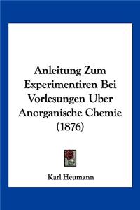 Anleitung Zum Experimentiren Bei Vorlesungen Uber Anorganische Chemie (1876)