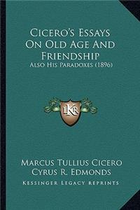 Cicero's Essays on Old Age and Friendship: Also His Paradoxes (1896)