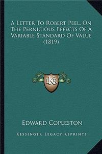 Letter to Robert Peel, on the Pernicious Effects of a Variable Standard of Value (1819)