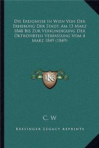 Die Ereignisse In Wien Von Der Erhebung Der Stadt, Am 13 Marz 1848 Bis Zur Verkundigung Der Oktroyirten Verfassung Vom 4 Marz 1849 (1849)