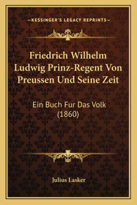 Friedrich Wilhelm Ludwig Prinz-Regent Von Preussen Und Seine Zeit