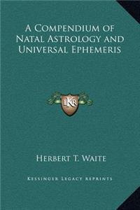 A Compendium of Natal Astrology and Universal Ephemeris