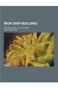 Iron Ship-Building; With Practical Illustrations