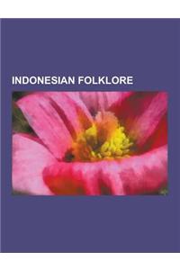 Indonesian Folklore: Balinese Folklore, Indonesian Fairy Tales, Javanese Folklore, Malay Folklore, Minangkabau Folklore, Sundanese Folklore