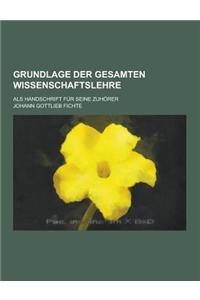 Grundlage Der Gesamten Wissenschaftslehre; ALS Handschrift Fur Seine Zuhorer