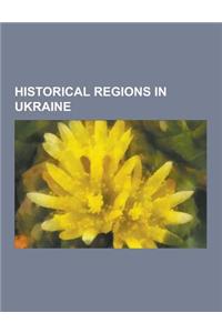 Historical Regions in Ukraine: Ruthenia, Galicia, Carpathian Ruthenia, Cossack Hetmanate, Kresy, Budjak, Red Ruthenia, Wo y Voivodeship, Little Russi
