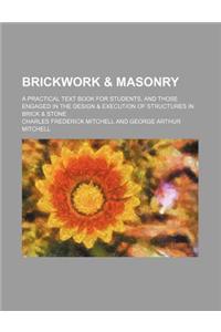 Brickwork & Masonry; A Practical Text Book for Students, and Those Engaged in the Design & Execution of Structures in Brick & Stone