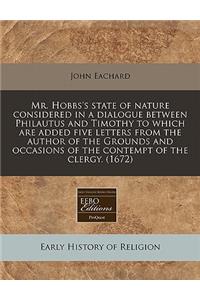 Mr. Hobbs's State of Nature Considered in a Dialogue Between Philautus and Timothy to Which Are Added Five Letters from the Author of the Grounds and Occasions of the Contempt of the Clergy. (1672)