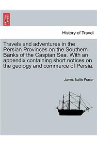 Travels and Adventures in the Persian Provinces on the Southern Banks of the Caspian Sea. with an Appendix Containing Short Notices on the Geology and Commerce of Persia.