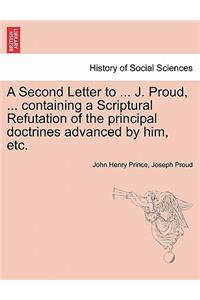 A Second Letter to ... J. Proud, ... Containing a Scriptural Refutation of the Principal Doctrines Advanced by Him, Etc.
