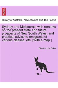 Sydney and Melbourne; With Remarks on the Present State and Future Prospects of New South Wales, and Practical Advice to Emigrants of Various Classes, Etc. [With a Map.]