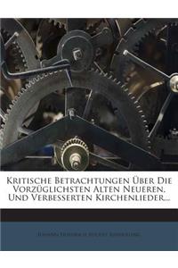 Kritische Betrachtungen Uber Die Vorzuglichsten Alten Neueren, Und Verbesserten Kirchenlieder...