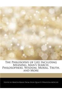 The Philosophy of Life Including Meaning, Man's Search, Philosophers, Wisdom, Moral, Truth, and More