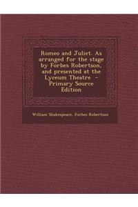 Romeo and Juliet. as Arranged for the Stage by Forbes Robertson, and Presented at the Lyceum Theatre
