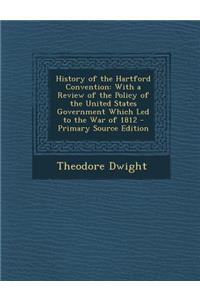 History of the Hartford Convention: With a Review of the Policy of the United States Government Which Led to the War of 1812
