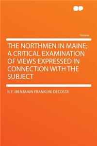 The Northmen in Maine; A Critical Examination of Views Expressed in Connection with the Subject